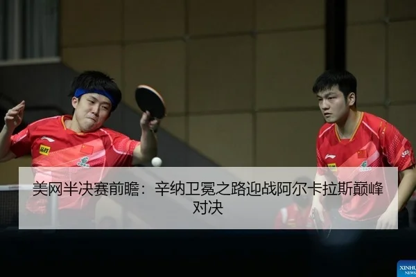 美网半决赛前瞻：辛纳卫冕之路迎战阿尔卡拉斯巅峰对决